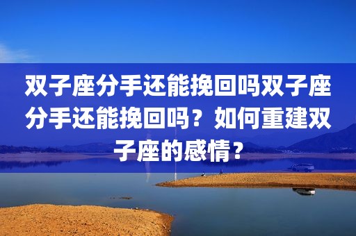 双子座分手还能挽回吗双子座分手还能挽回吗？如何重建双子座的感情？