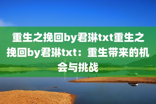 重生之挽回by君琳txt重生之挽回by君琳txt：重生带来的机会与挑战