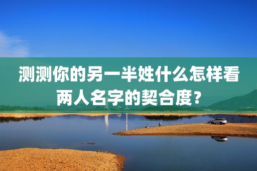 测测你的另一半姓什么怎样看两人名字的契合度？