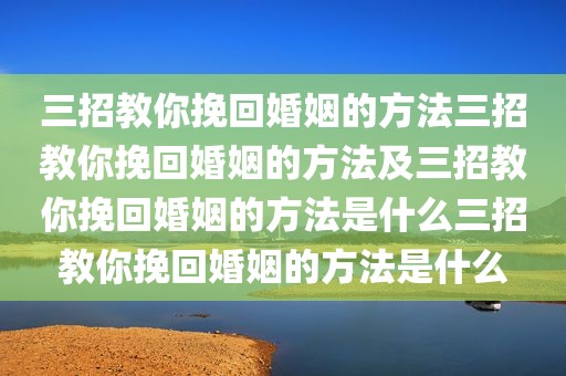 三招教你挽回婚姻的方法三招教你挽回婚姻的方法及三招教你挽回婚姻的方法是什么三招教你挽回婚姻的方法是什么