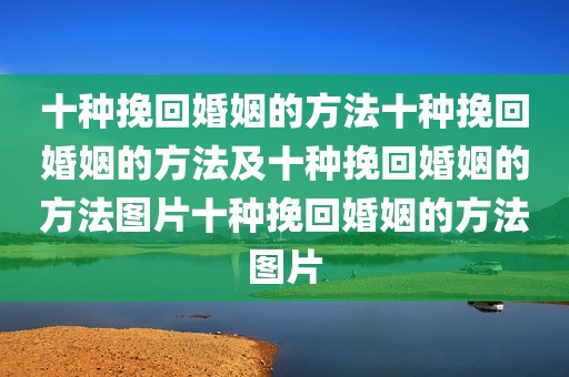 十种挽回婚姻的方法十种挽回婚姻的方法及十种挽回婚姻的方法图片十种挽回婚姻的方法图片