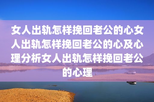 女人出轨怎样挽回老公的心女人出轨怎样挽回老公的心及心理分析女人出轨怎样挽回老公的心理