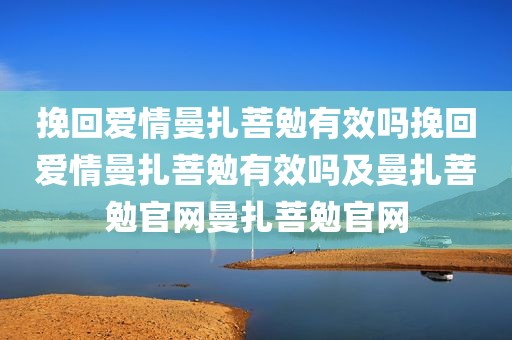 挽回爱情曼扎菩勉有效吗挽回爱情曼扎菩勉有效吗及曼扎菩勉官网曼扎菩勉官网