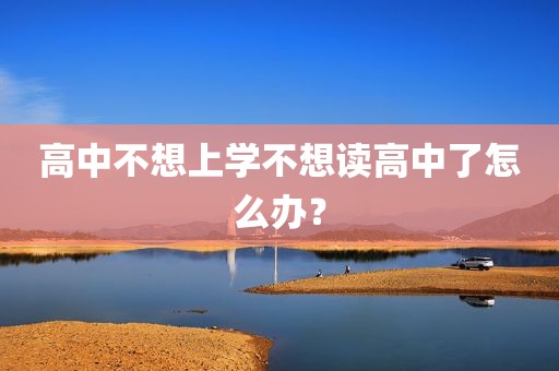 高中不想上学不想读高中了怎么办？