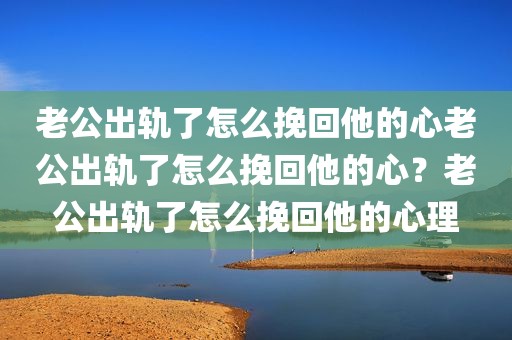 老公出轨了怎么挽回他的心老公出轨了怎么挽回他的心？老公出轨了怎么挽回他的心理