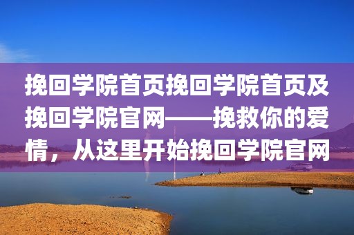 挽回学院首页挽回学院首页及挽回学院官网——挽救你的爱情，从这里开始挽回学院官网