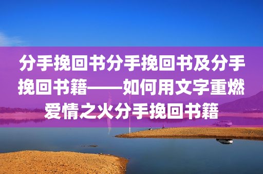 分手挽回书分手挽回书及分手挽回书籍——如何用文字重燃爱情之火分手挽回书籍