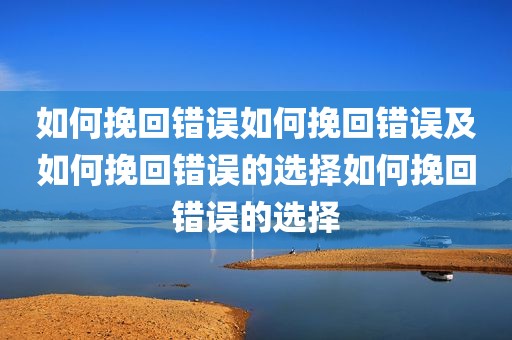 如何挽回错误如何挽回错误及如何挽回错误的选择如何挽回错误的选择