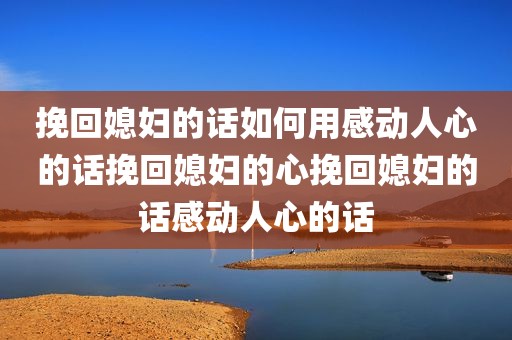 挽回媳妇的话如何用感动人心的话挽回媳妇的心挽回媳妇的话感动人心的话
