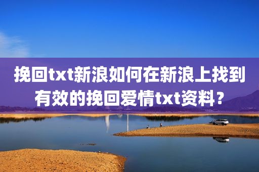 挽回txt新浪如何在新浪上找到有效的挽回爱情txt资料？