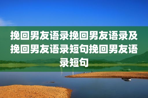 挽回男友语录挽回男友语录及挽回男友语录短句挽回男友语录短句