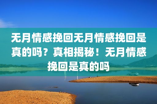 无月情感挽回无月情感挽回是真的吗？真相揭秘！无月情感挽回是真的吗