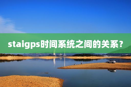 staigps时间系统之间的关系？