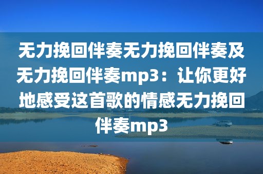 无力挽回伴奏无力挽回伴奏及无力挽回伴奏mp3：让你更好地感受这首歌的情感无力挽回伴奏mp3