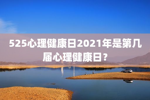 525心理健康日2021年是第几届心理健康日？
