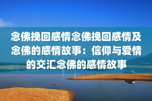 念佛挽回感情念佛挽回感情及念佛的感情故事：信仰与爱情的交汇念佛的感情故事