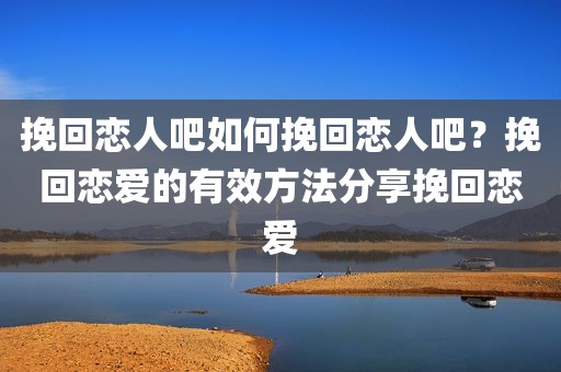 挽回恋人吧如何挽回恋人吧？挽回恋爱的有效方法分享挽回恋爱
