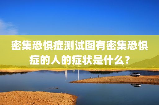 密集恐惧症测试图有密集恐惧症的人的症状是什么？