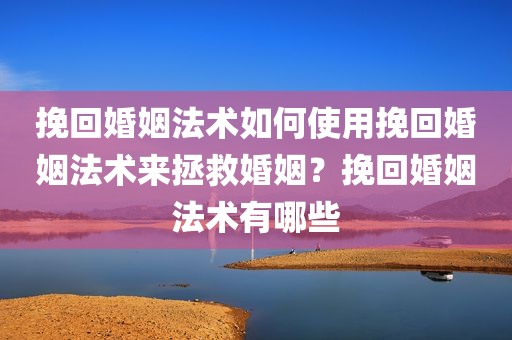 挽回婚姻法术如何使用挽回婚姻法术来拯救婚姻？挽回婚姻法术有哪些