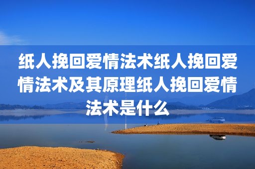 纸人挽回爱情法术纸人挽回爱情法术及其原理纸人挽回爱情法术是什么