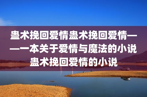 蛊术挽回爱情蛊术挽回爱情——一本关于爱情与魔法的小说蛊术挽回爱情的小说
