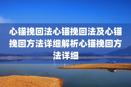 心锚挽回法心锚挽回法及心锚挽回方法详细解析心锚挽回方法详细