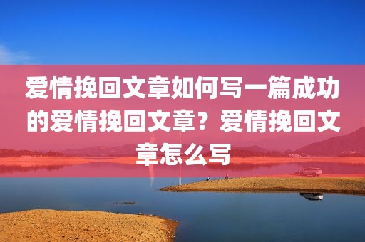 爱情挽回文章如何写一篇成功的爱情挽回文章？爱情挽回文章怎么写