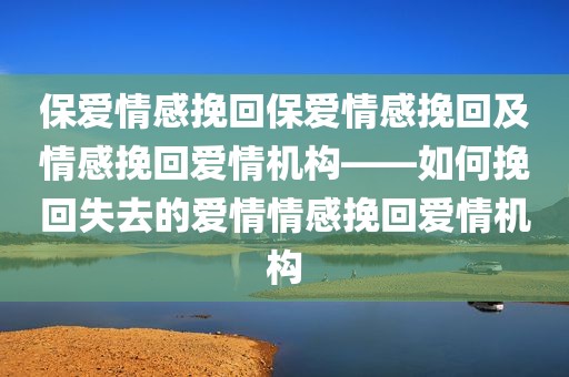 保爱情感挽回保爱情感挽回及情感挽回爱情机构——如何挽回失去的爱情情感挽回爱情机构