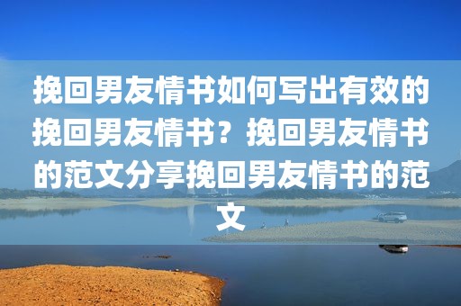 挽回男友情书如何写出有效的挽回男友情书？挽回男友情书的范文分享挽回男友情书的范文