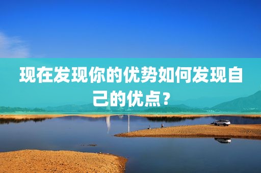 现在发现你的优势如何发现自己的优点？