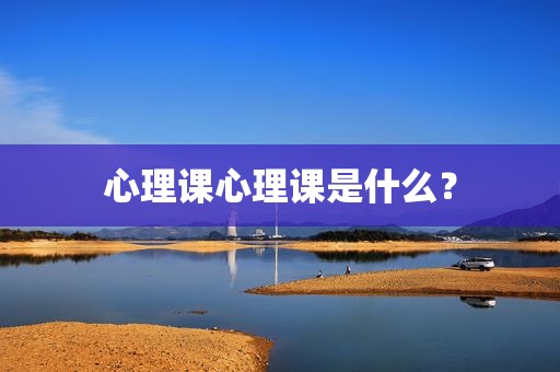 心理课心理课是什么？
