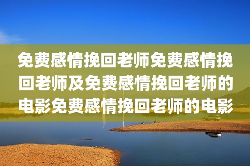 免费感情挽回老师免费感情挽回老师及免费感情挽回老师的电影免费感情挽回老师的电影