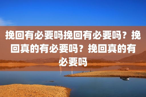 挽回有必要吗挽回有必要吗？挽回真的有必要吗？挽回真的有必要吗