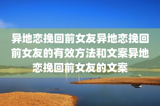 异地恋挽回前女友异地恋挽回前女友的有效方法和文案异地恋挽回前女友的文案