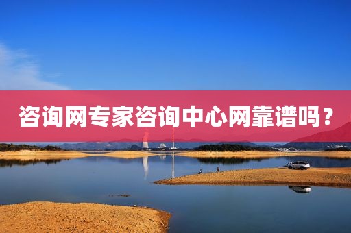 咨询网专家咨询中心网靠谱吗？