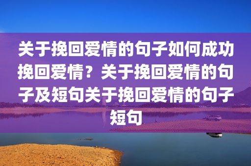 关于挽回爱情的句子如何成功挽回爱情？关于挽回爱情的句子及短句关于挽回爱情的句子短句