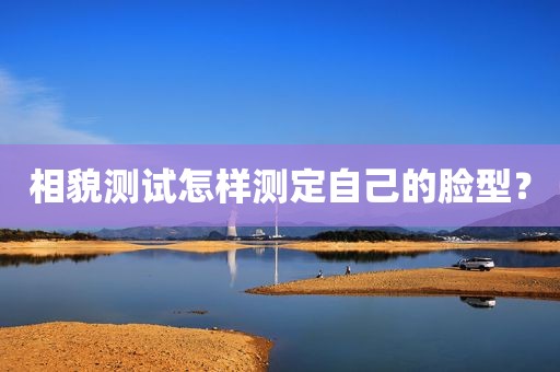 相貌测试怎样测定自己的脸型？