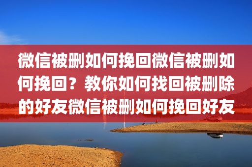 微信被删如何挽回微信被删如何挽回？教你如何找回被删除的好友微信被删如何挽回好友