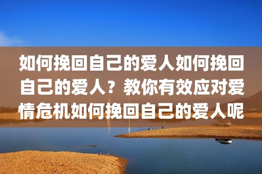 如何挽回自己的爱人如何挽回自己的爱人？教你有效应对爱情危机如何挽回自己的爱人呢