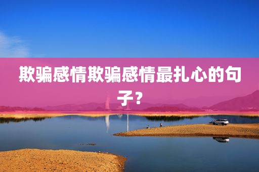 欺骗感情欺骗感情最扎心的句子？