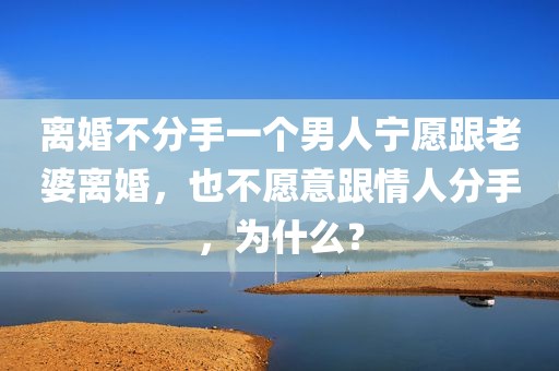 离婚不分手一个男人宁愿跟老婆离婚，也不愿意跟情人分手，为什么？