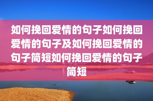 如何挽回爱情的句子如何挽回爱情的句子及如何挽回爱情的句子简短如何挽回爱情的句子简短