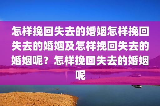 怎样挽回失去的婚姻怎样挽回失去的婚姻及怎样挽回失去的婚姻呢？怎样挽回失去的婚姻呢