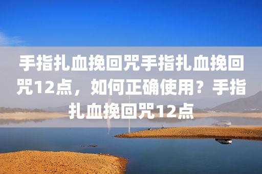 手指扎血挽回咒手指扎血挽回咒12点，如何正确使用？手指扎血挽回咒12点