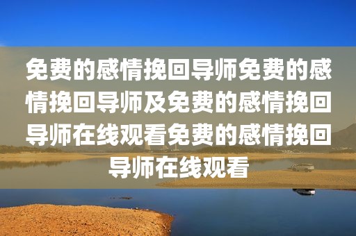 免费的感情挽回导师免费的感情挽回导师及免费的感情挽回导师在线观看免费的感情挽回导师在线观看