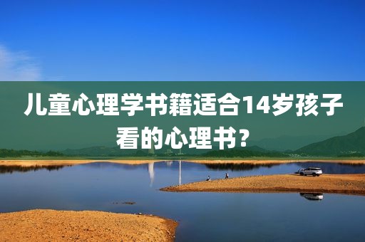 儿童心理学书籍适合14岁孩子看的心理书？