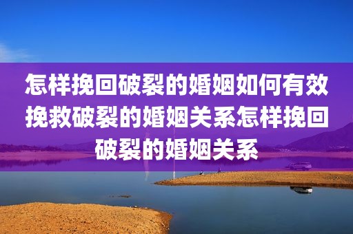 怎样挽回破裂的婚姻如何有效挽救破裂的婚姻关系怎样挽回破裂的婚姻关系