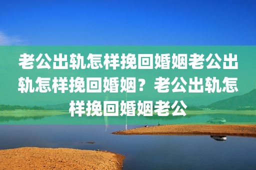 老公出轨怎样挽回婚姻老公出轨怎样挽回婚姻？老公出轨怎样挽回婚姻老公