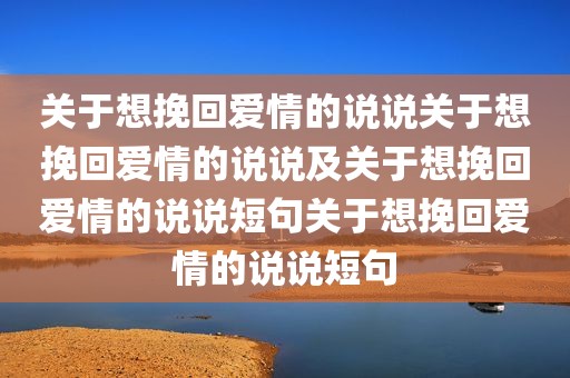 关于想挽回爱情的说说关于想挽回爱情的说说及关于想挽回爱情的说说短句关于想挽回爱情的说说短句