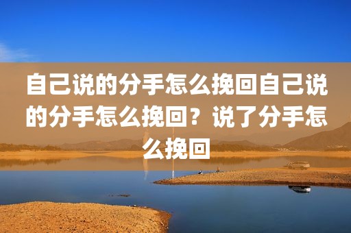 自己说的分手怎么挽回自己说的分手怎么挽回？说了分手怎么挽回